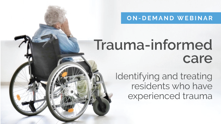 Featured image for “[On-demand webinar] Trauma-informed care: Identifying and treating residents who have experienced trauma”